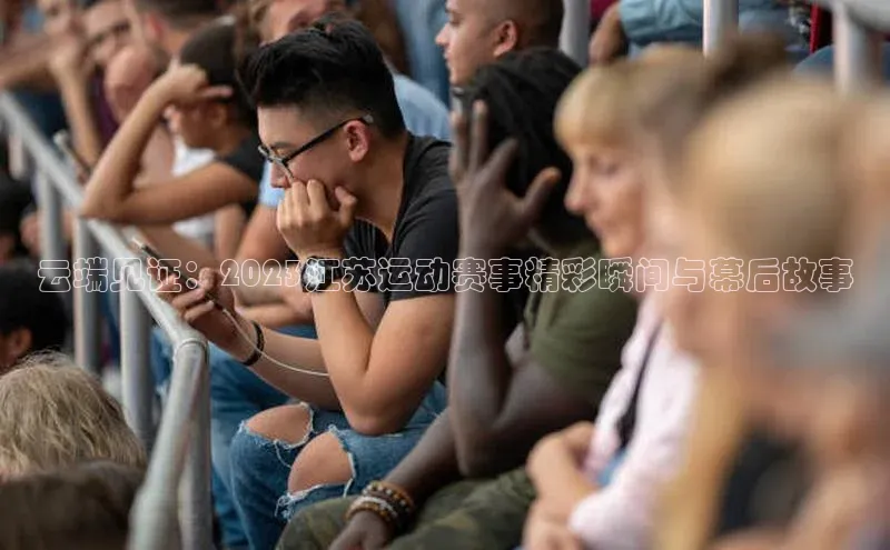 云端见证：2023江苏运动赛事精彩瞬间与幕后故事