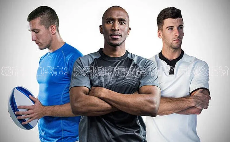 城市竞技盛事：大型城市运动会的定义与意义探讨