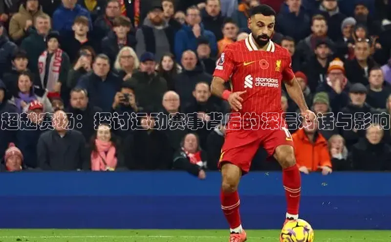 超越赛场：探讨运动赛事背后的深层对话与影响