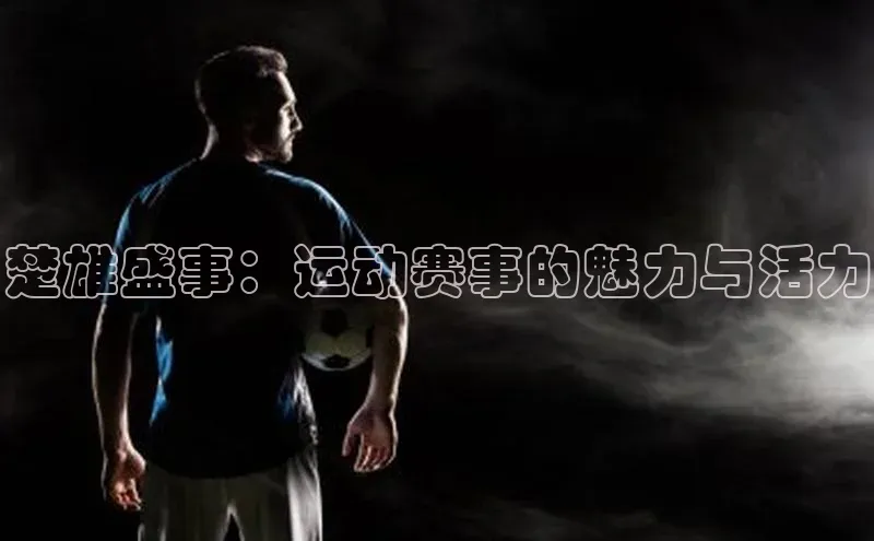 楚雄盛事：运动赛事的魅力与活力