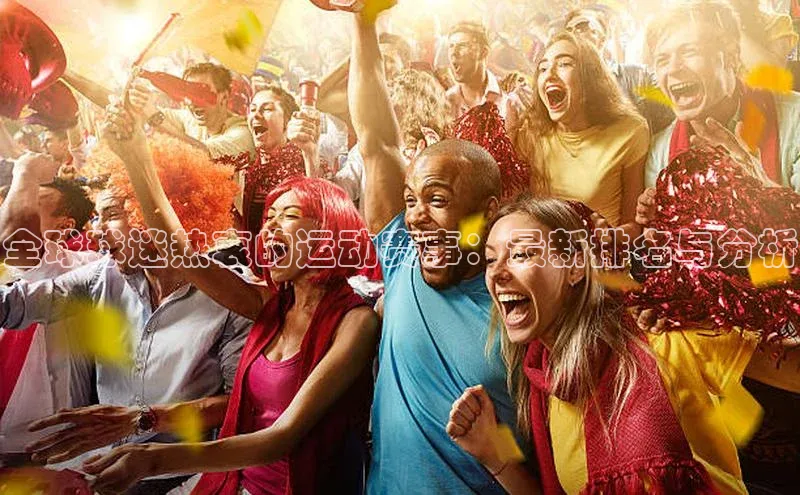 全球球迷热衷的运动赛事：最新排名与分析