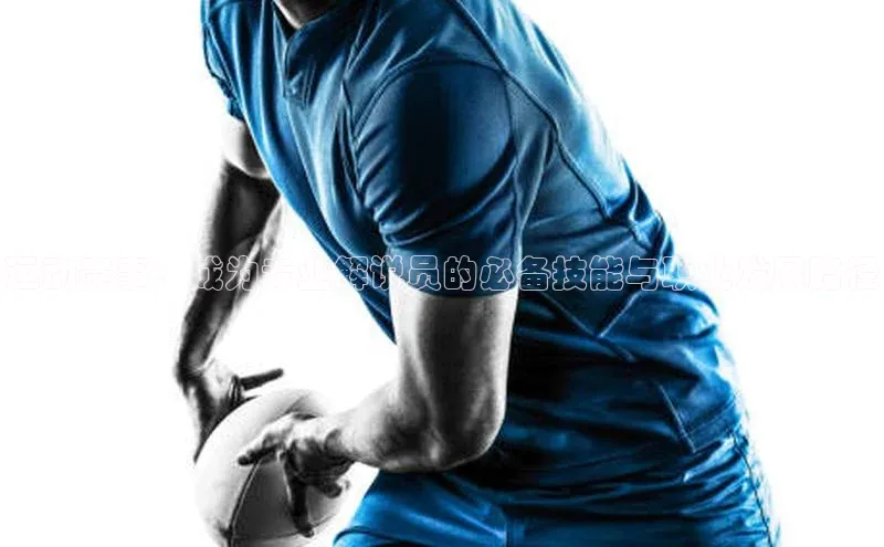 运动赛事：成为专业解说员的必备技能与职业发展路径