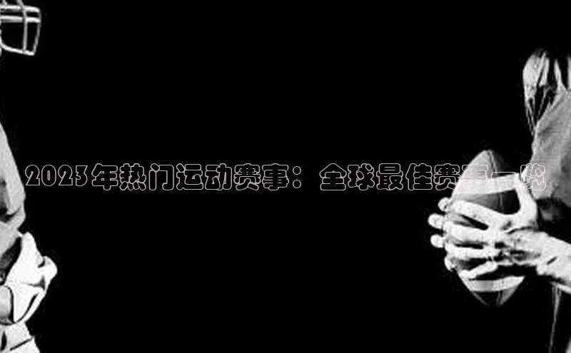 2023年热门运动赛事：全球最佳赛事一览
