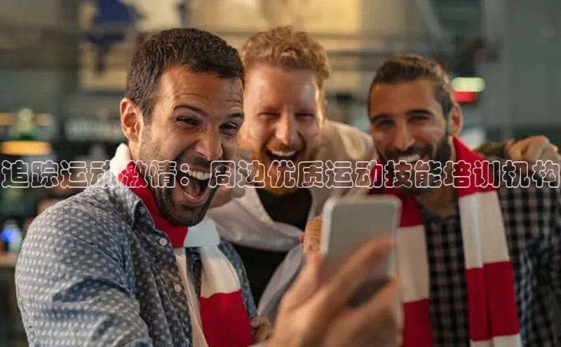 追踪运动激情：周边优质运动技能培训机构