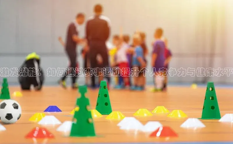 激发潜能：如何通过赛事运动提升个人竞争力与健康水平