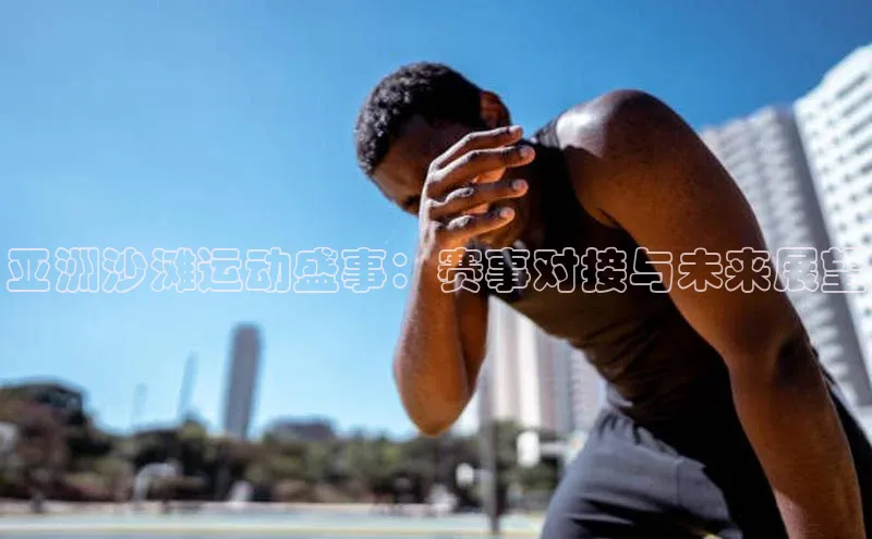 亚洲沙滩运动盛事：赛事对接与未来展望